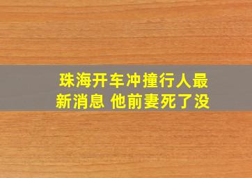 珠海开车冲撞行人最新消息 他前妻死了没